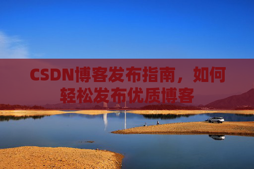 CSDN博客发布指南，如何轻松发布优质博客