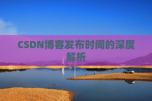 CSDN博客发布时间的深度解析