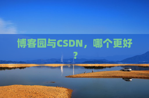 博客园与CSDN，哪个更好？