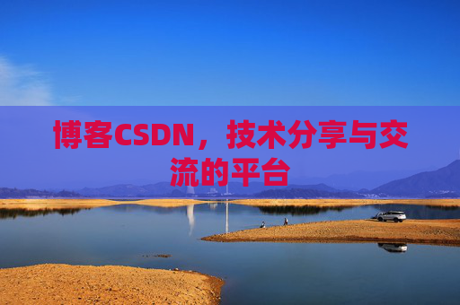 博客CSDN，技术分享与交流的平台