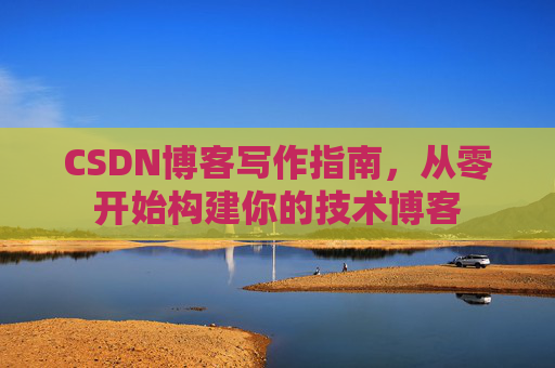 CSDN博客写作指南，从零开始构建你的技术博客